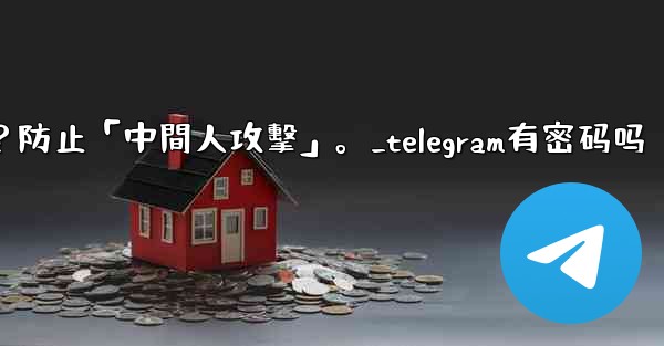 Telegram如何驗證秘密聊方的加密密鑰？防止「中間人攻擊」。_telegram有密码吗