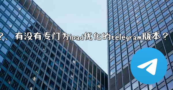有沒有專門為iPad優化的Telegram版本？、有没有专门为ipad优化的telegram版本？