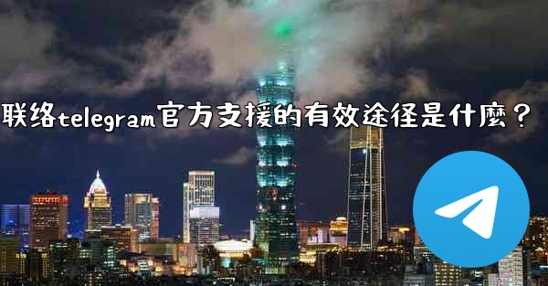 聯絡Telegram官方支援的有效途徑是什麼？-联络telegram官方支援的有效途径是什麼？