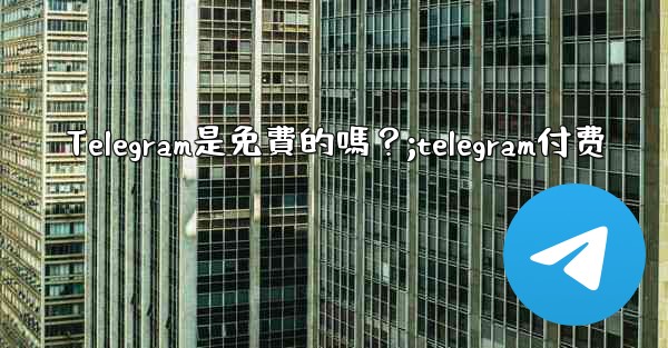 Telegram是免費的嗎？;telegram付费