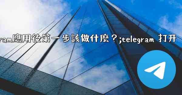 打開Telegram應用後第一步該做什麼？;telegram 打开