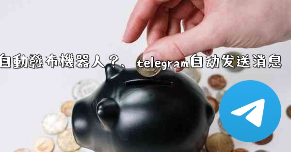 如何為我的Telegram頻道設置一個自動發布機器人？、telegram自动发送消息