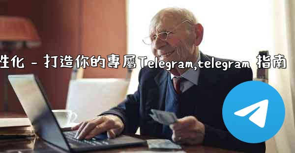 Telegram第四部分：基礎設置與個性化 - 打造你的專屬Telegram,telegram 指南