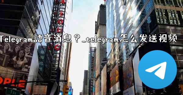 如何發送Telegram語音消息？_telegram怎么发送视频
