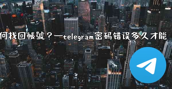 我忘記了Telegram兩步驗證密碼和救援郵箱，如何找回帳號？—telegram密码错误多久才能