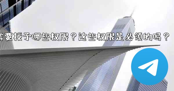 Telegram安裝過程中需要授予哪些權限？這些權限是必須的嗎？-telegram安装过程中需要授予哪些权限？这些权限是必须的吗？