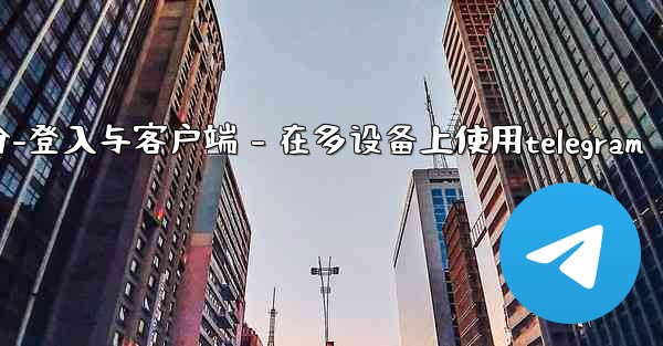 Telegram第三部分：登入與客戶端 - 在多設備上使用Telegram、telegram第三部分-登入与客户端 - 在多设备上使用telegram