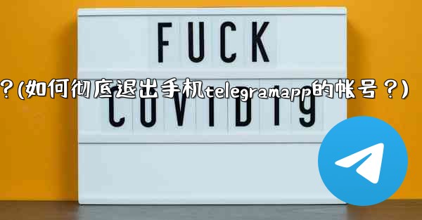 如何徹底退出手機TelegramApp的帳號？(如何彻底退出手机telegramapp的帐号？)