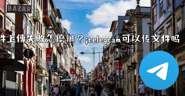 Telegram文件上傳失敗怎麼辦？;telegram可以传文件吗