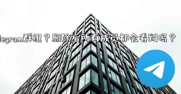 如何刪除一個Telegram群組？刪除後所有成員都會看到嗎？-如何删除一个telegram群组？删除后所有成员都会看到吗？